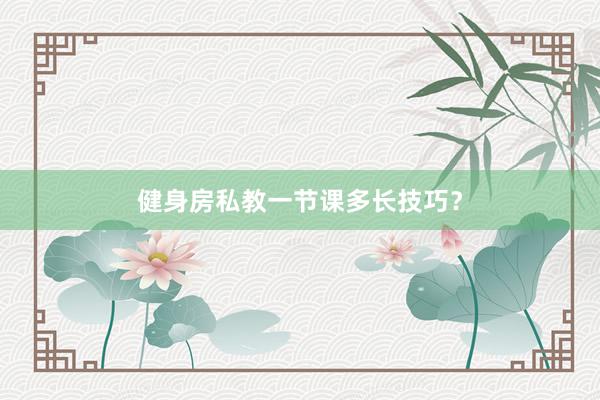 健身房私教一节课多长技巧？